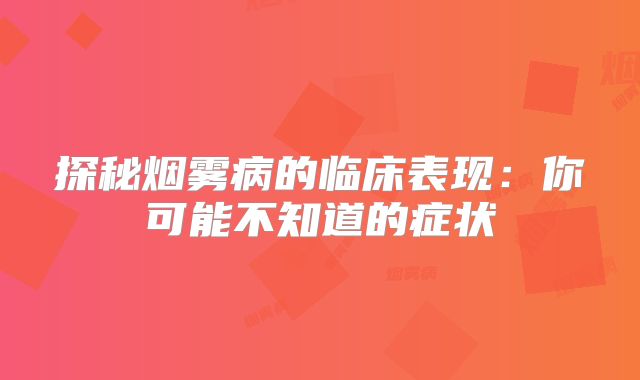 探秘烟雾病的临床表现：你可能不知道的症状