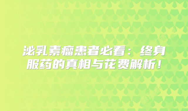 泌乳素瘤患者必看：终身服药的真相与花费解析！