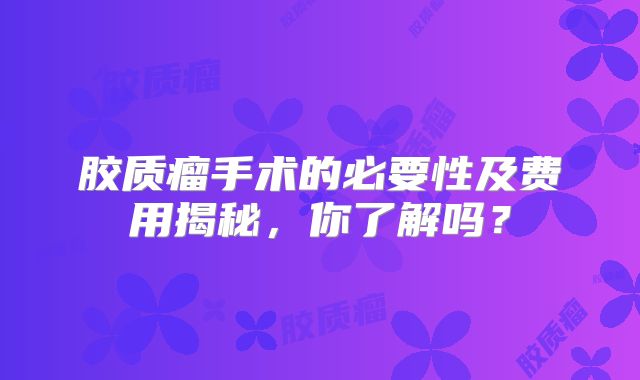 胶质瘤手术的必要性及费用揭秘，你了解吗？