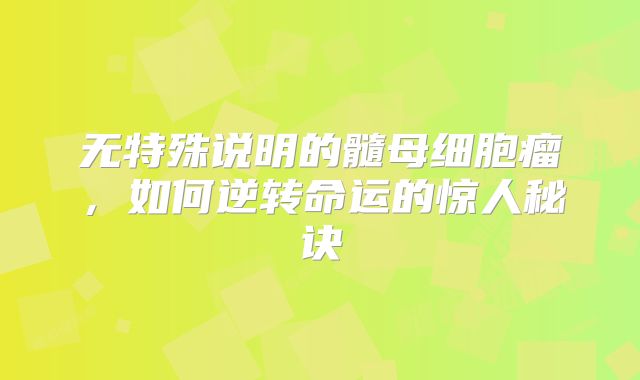 无特殊说明的髓母细胞瘤，如何逆转命运的惊人秘诀