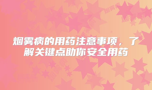 烟雾病的用药注意事项，了解关键点助你安全用药