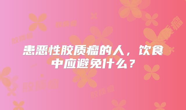 患恶性胶质瘤的人，饮食中应避免什么？
