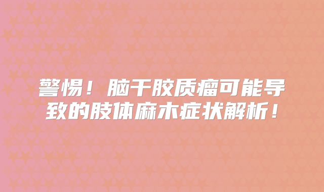 警惕！脑干胶质瘤可能导致的肢体麻木症状解析！