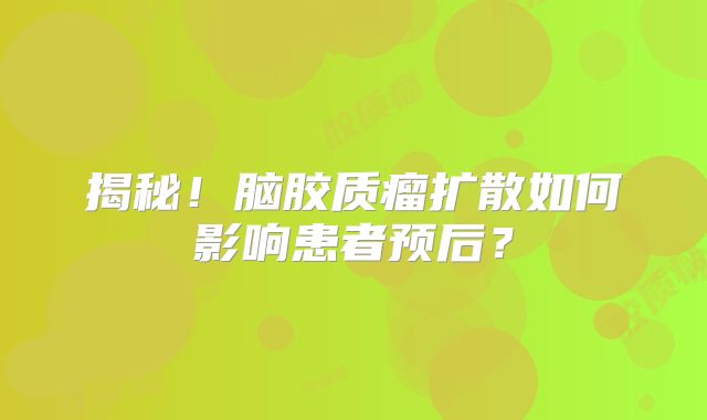 揭秘！脑胶质瘤扩散如何影响患者预后？