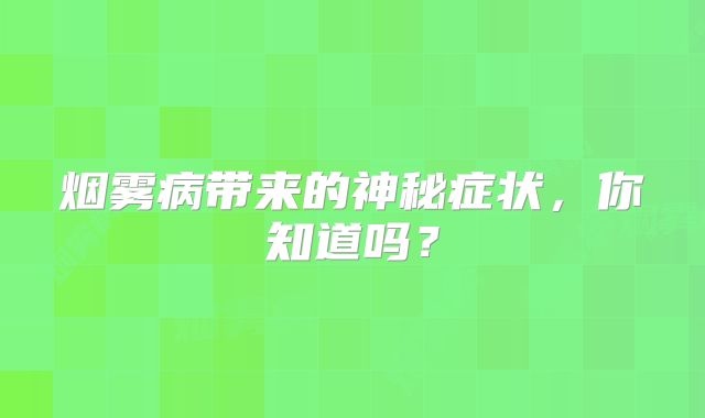 烟雾病带来的神秘症状，你知道吗？
