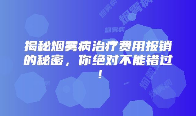 揭秘烟雾病治疗费用报销的秘密，你绝对不能错过！