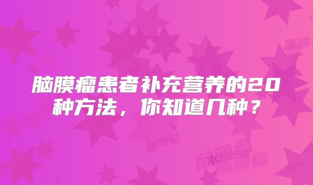 脑膜瘤患者补充营养的20种方法，你知道几种？