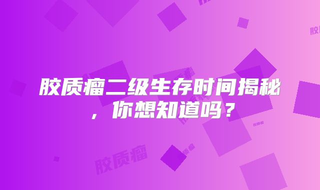 胶质瘤二级生存时间揭秘，你想知道吗？