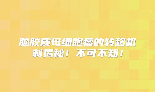 脑胶质母细胞瘤的转移机制揭秘！不可不知！