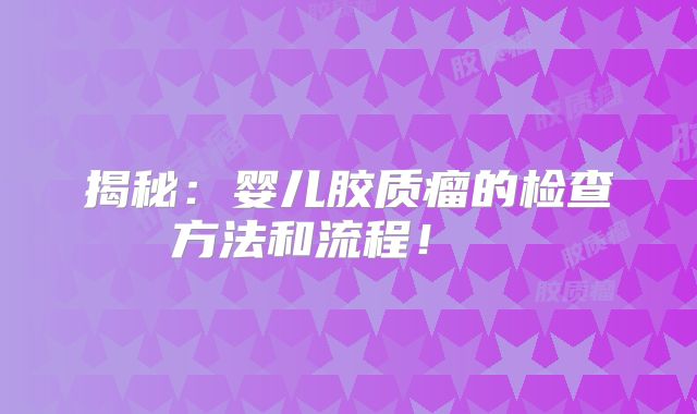 揭秘：婴儿胶质瘤的检查方法和流程！  