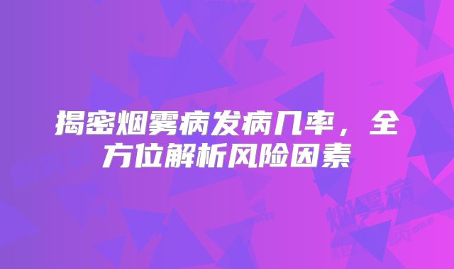 揭密烟雾病发病几率，全方位解析风险因素