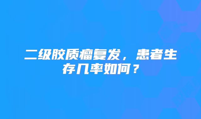 二级胶质瘤复发，患者生存几率如何？