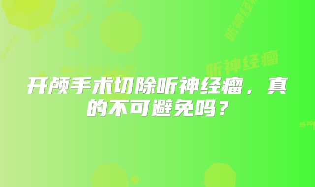开颅手术切除听神经瘤，真的不可避免吗？