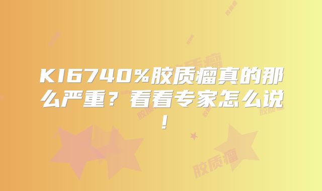 KI6740%胶质瘤真的那么严重？看看专家怎么说！