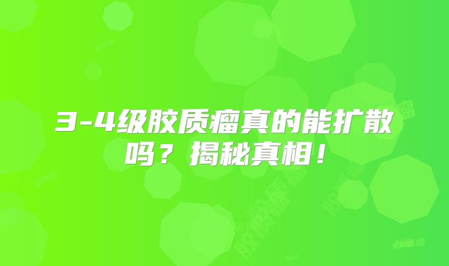3-4级胶质瘤真的能扩散吗？揭秘真相！