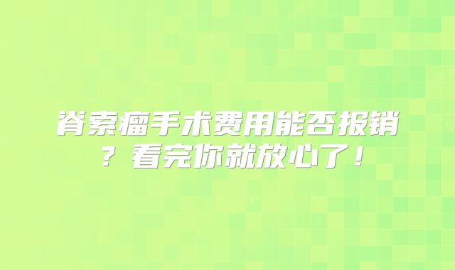 脊索瘤手术费用能否报销？看完你就放心了！