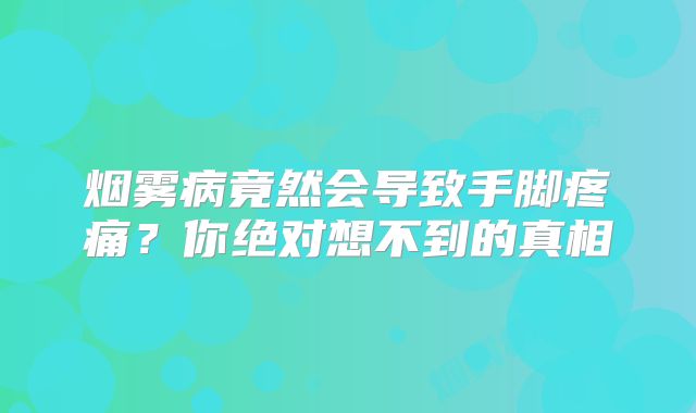 烟雾病竟然会导致手脚疼痛？你绝对想不到的真相