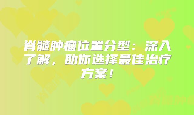 脊髓肿瘤位置分型：深入了解，助你选择最佳治疗方案！