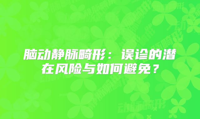 脑动静脉畸形：误诊的潜在风险与如何避免？