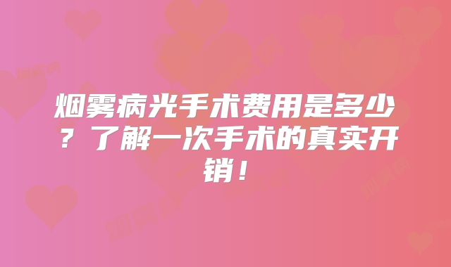 烟雾病光手术费用是多少？了解一次手术的真实开销！