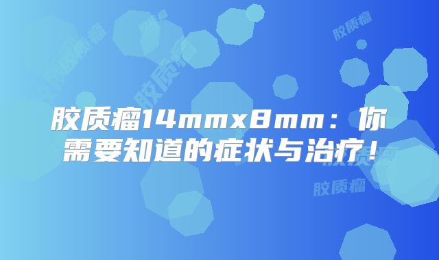 胶质瘤14mmx8mm：你需要知道的症状与治疗！