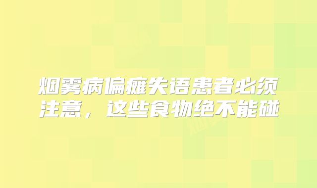 烟雾病偏瘫失语患者必须注意，这些食物绝不能碰
