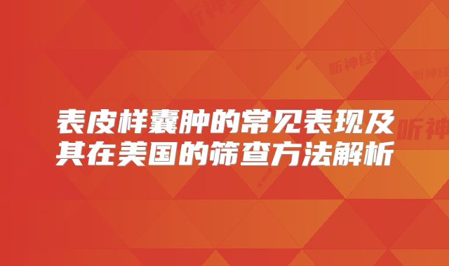 表皮样囊肿的常见表现及其在美国的筛查方法解析