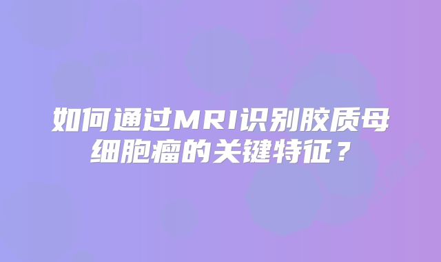 如何通过MRI识别胶质母细胞瘤的关键特征？