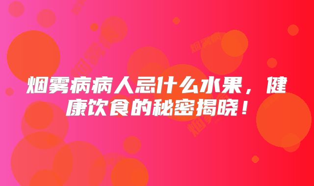 烟雾病病人忌什么水果，健康饮食的秘密揭晓！