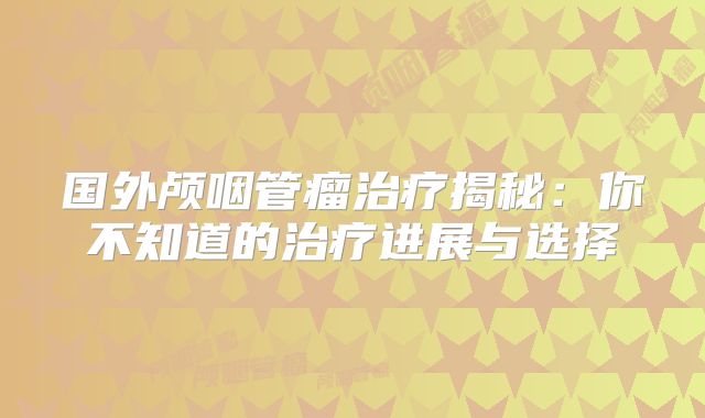 国外颅咽管瘤治疗揭秘：你不知道的治疗进展与选择