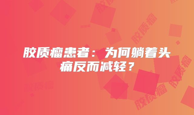 胶质瘤患者：为何躺着头痛反而减轻？
