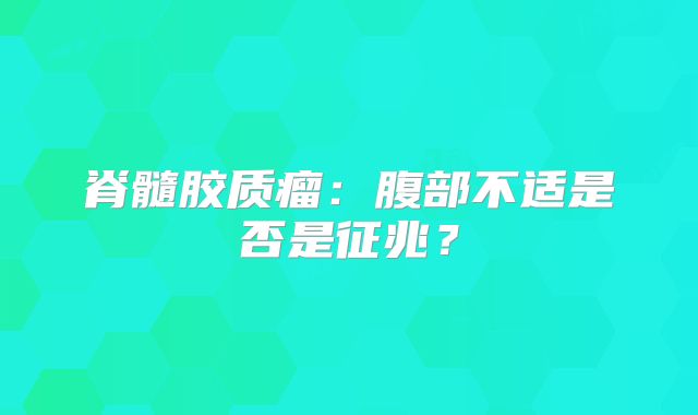 脊髓胶质瘤：腹部不适是否是征兆？