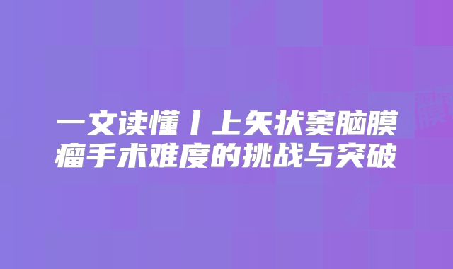 一文读懂丨上矢状窦脑膜瘤手术难度的挑战与突破