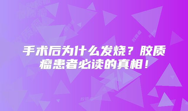 手术后为什么发烧？胶质瘤患者必读的真相！