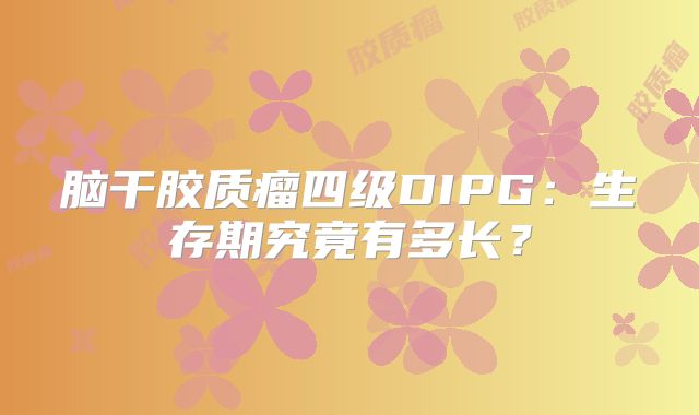 脑干胶质瘤四级DIPG：生存期究竟有多长？
