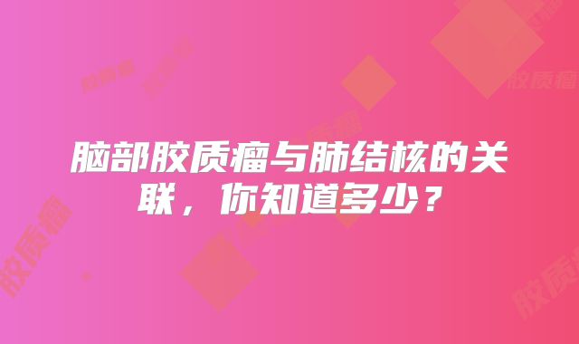 脑部胶质瘤与肺结核的关联，你知道多少？