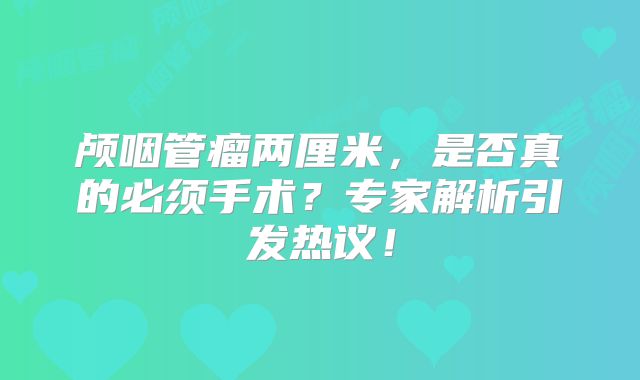 颅咽管瘤两厘米，是否真的必须手术？专家解析引发热议！