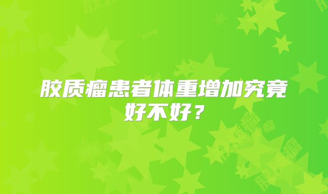 胶质瘤患者体重增加究竟好不好？