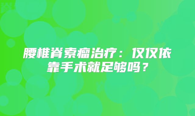 腰椎脊索瘤治疗：仅仅依靠手术就足够吗？