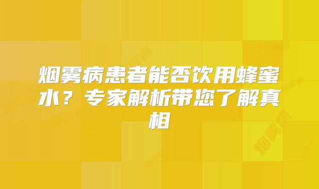 烟雾病患者能否饮用蜂蜜水？专家解析带您了解真相