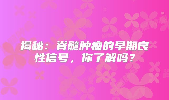 揭秘：脊髓肿瘤的早期良性信号，你了解吗？