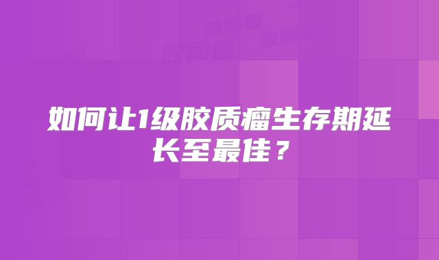 如何让1级胶质瘤生存期延长至最佳？