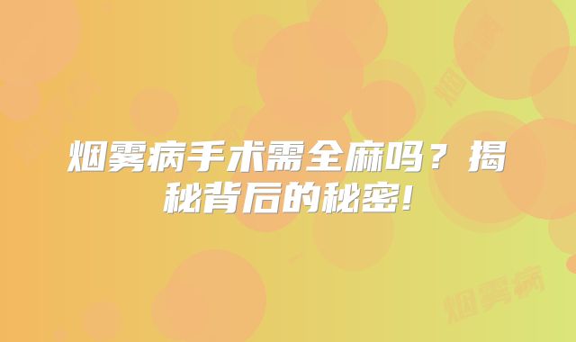烟雾病手术需全麻吗？揭秘背后的秘密!