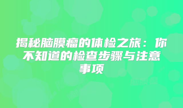 揭秘脑膜瘤的体检之旅：你不知道的检查步骤与注意事项