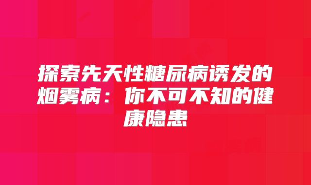 探索先天性糖尿病诱发的烟雾病：你不可不知的健康隐患