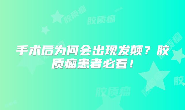 手术后为何会出现发颠？胶质瘤患者必看！