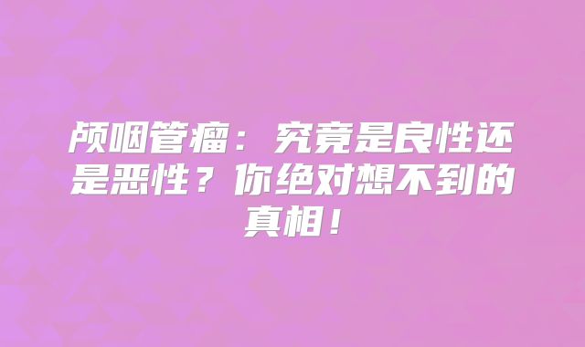 颅咽管瘤：究竟是良性还是恶性？你绝对想不到的真相！