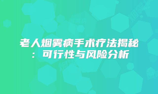 老人烟雾病手术疗法揭秘：可行性与风险分析