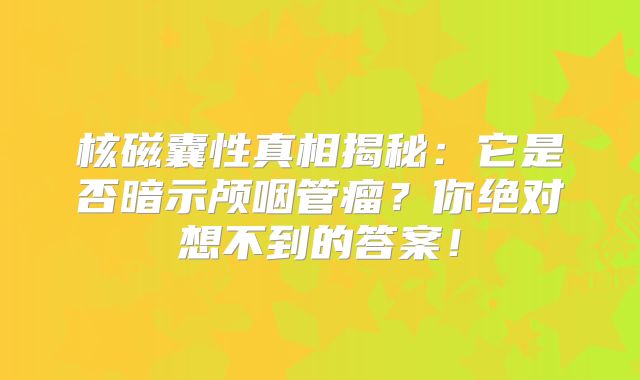 核磁囊性真相揭秘：它是否暗示颅咽管瘤？你绝对想不到的答案！