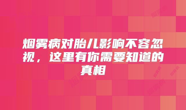 烟雾病对胎儿影响不容忽视，这里有你需要知道的真相